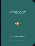 Art Education: A Lecture (1878) di William Birney edito da Kessinger Publishing