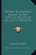 Letters to Eminent Hands to Wit: Andrew Lang, Bret Harte, Edna Lyall, F. Anstey, George Moore, Grant Allen, Phil Robinson (1892) di Gleeson White edito da Kessinger Publishing
