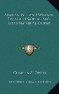 Arabian Wit and Wisdom from Abu Sa'id Al-ABI's Kitab Nathr Al-Durar di Charles A. Owen edito da Kessinger Publishing