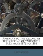 Appendix To The Record Of The Shipping Of Yarmouth, N.s.: From 1876 To 1884 di J. Murray Lawson edito da Nabu Press