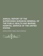 Annual Report Of The Supervising Surgeon General Of The Public Health And Marine-hospital Service Of The United States di United States Public Service edito da Theclassics.us