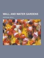 Wall And Water Gardens di Gertrude Jekyll edito da Theclassics.us