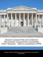 Senate Committee On Foreign Relations Legislative Calendar First Session - 106th Congress (1999) edito da Bibliogov