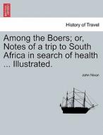 Among the Boers; or, Notes of a trip to South Africa in search of health ... Illustrated. di John Nixon edito da British Library, Historical Print Editions