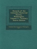 Records of the Columbia Historical Society, Washington, Volume 5 edito da Nabu Press