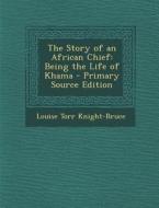The Story of an African Chief: Being the Life of Khama di Louise Torr Knight-Bruce edito da Nabu Press