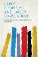 Labor Problems and Labor Legislation di John B. (John Bertra Andrews edito da HardPress Publishing