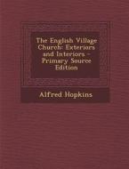 The English Village Church: Exteriors and Interiors - Primary Source Edition di Alfred Hopkins edito da Nabu Press