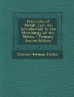 Principles of Metallurgy: An Introduction to the Metallurgy of the Metals - Primary Source Edition di Charles Herman Fulton edito da Nabu Press