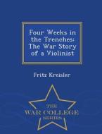 Four Weeks In The Trenches di Fritz Kreisler edito da War College Series
