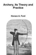 Archery, Its Theory and Practice di Horace A. Ford edito da Lulu.com