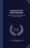 A History Of The Italian Republics di Jean-Charles-Leonard Simonde Sismondi edito da Sagwan Press