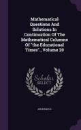 Mathematical Questions And Solutions In Continuation Of The Mathematical Columns Of The Educational Times., Volume 20 di Anonymous edito da Palala Press