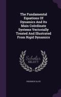 The Fundamental Equations Of Dynamics And Its Main Coordinate Systems Vectorially Treated And Illustrated From Rigid Dynamics di Frederick Slate edito da Palala Press