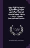 Manual Of The System Of Teaching Reading, Writing, Arithmetic, And Needle-work, In The Elementary Schools Of The British And Foreign School Society edito da Palala Press