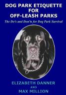 Dog Park Etiquette for Off-Leash Parks di Elizabeth Danner edito da Lulu.com