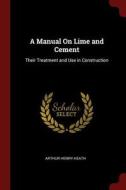 A Manual on Lime and Cement: Their Treatment and Use in Construction di Arthur Henry Heath edito da CHIZINE PUBN