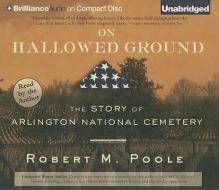 On Hallowed Ground: The Story of Arlington National Cemetery di Robert M. Poole edito da Brilliance Audio