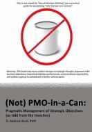 (Not) Pmo-In-A-Can: Pragmatic Management of Strategic Objectives (as Told from the Trenches) di Pmp D. Andrew Buck edito da Createspace