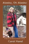Alaska, Oh Alaska: A True to Life Novel of Frontier Alaska di Carol Hand edito da AUTHORHOUSE