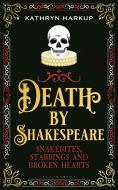 Death by Shakespeare: Snakebites, Stabbings and Broken Hearts di Kathryn Harkup edito da BLOOMSBURY