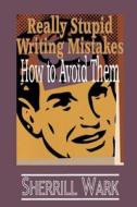 Really Stupid Writing Mistakes: How to Avoid Them di MS Sherrill Wark edito da Createspace