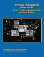 Overtime and Extended Work Shifts: Recent Findings on Illnesses, Injuries, and Health Behaviors di Department of Health and Human Services, Centers for Disease Cont And Prevention, National Institute Fo Safety and Health edito da Createspace