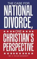 The Case For National Divorce, One Christian's Perspective di K. Taylor Woodruff edito da LIFERICH PUB
