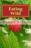 Eating Wild di Robert F. Lee edito da Createspace