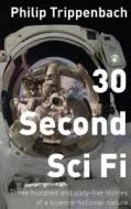 30 Second Sci Fi: Three Hundred and Sixty-Five Stories of a Science Fictional Nature di MR Philip Trippenbach edito da Createspace