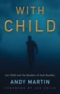 With Child: Lee Child and the Readers of Jack Reacher di Andy Martin edito da POLITY PR