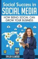 Social Success in Social Media: Why Being Social Can Grow Your Business di Taylor Ellwood edito da Createspace
