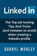 Linkedin: The Top Job Hunting Tips and Tricks (and Mistakes to Avoid) When Creating a Linkedin Profile di Darryl Morley edito da Createspace