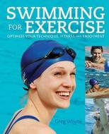 Swimming for Exercise: Optimize Your Technique, Fitness and Enjoyment di Greg Whyte edito da FIREFLY BOOKS LTD