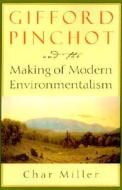 Gifford Pinchot and the Making of Modern Environmentalism di Char Miller edito da Island Press