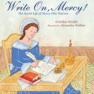 Write On, Mercy!: The Secret Life of Mercy Otis Warren di Gretchen Woelfle edito da Calkins Creek Books
