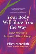 Your Body Will Show You the Way: Energy Medicine for Personal and Global Change di Ellen Meredith edito da NEW WORLD LIB