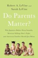 Do Parents Matter?: Why Japanese Babies Sleep Soundly, Mexican Siblings Don't Fight, and American Families Should Just R di Robert A. Levine, Sarah Levine edito da PUBLICAFFAIRS