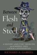 Between Flesh and Steel: A History of Military Medicine from the Middle Ages to the War in Afghanistan di Richard Gabriel edito da POTOMAC BOOKS INC