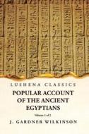 Popular Account of the Ancient Egyptians Volume 1 of 2 di J Gardner Wilkinson edito da LUSHENA BOOKS INC