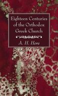 Eighteen Centuries of the Orthodox Greek Church di A. H. Hore edito da Wipf and Stock