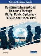 Maintaining International Relations Through Digital Public Diplomacy Policies and Discourses edito da IGI Global