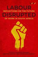 Labour Disrupted: Reflections on the Future of Work in South Africa di Malehoko Tshoaedi, Christine Bischoff, Andries Bezuidenhout, Janet Cherry, Nomkhosi Xulu-Gama, Mondli Hlatshwayo, Aisha Lorgat edito da WITS UNIV PR