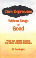 Cure Depression Without Drugs for Good di A. J. Barrington edito da New Generation Publishing