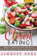 Clean Eating: Simple Whole-food Recipes di LINDSEY PAGE edito da Lightning Source Uk Ltd