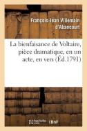 La Bienfaisance De Voltaire, Piece Dramatique, En Un Acte, En Vers di VILLEMAIN D'ABANCOURT-F-J edito da Hachette Livre - BNF