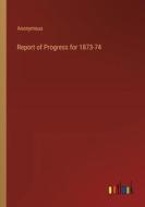 Report of Progress for 1873-74 di Anonymous edito da Outlook Verlag