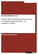 Barack Obama's presidential election  from an organisational perspective - an integrative analysis di Christian Baumann et al. edito da GRIN Publishing
