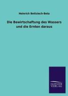Die Bewirtschaftung des Wassers und die Ernten daraus di Heinrich Bettziech-Beta edito da TP Verone Publishing