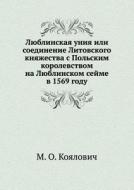 Lyublinskaya Uniya Ili Soedinenie Litovskogo Knyazhestva S Pol'skim Korolevstvom Na Lyublinskom Sejme V 1569 Godu di M O Koyalovich edito da Book On Demand Ltd.